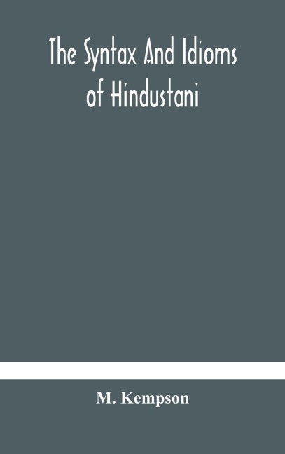 The Syntax And Idioms Of Hindustani; A Manual Of The Language Consisting Of Progressive Exercises In Grammar, Reading, And Translation, With Notes And Directions And Vocabularies