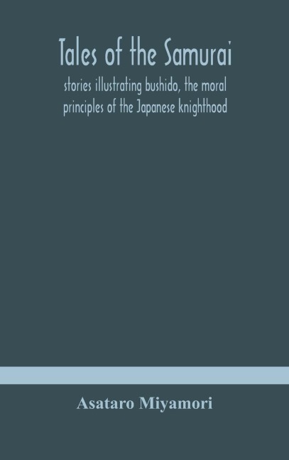 Tales Of The Samurai; Stories Illustrating Bushido, The Moral Principles Of The Japanese Knighthood