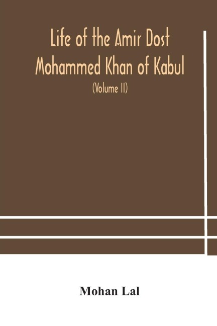 Life Of The Amir Dost Mohammed Khan Of Kabul: With His Political Proceedings Towards The English, Russian And Persian Governments, Including The Victory And Disasters Of The British Army In Afghanistan (Volume Ii)