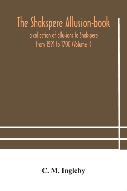 The Shakspere Allusion-Book: A Collection Of Allusions To Shakspere From 1591 To 1700 (Volume I)
