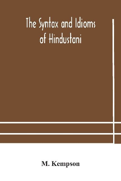 The Syntax And Idioms Of Hindustani; A Manual Of The Language Consisting Of Progressive Exercises In Grammar, Reading, And Translation, With Notes And Directions And Vocabularies