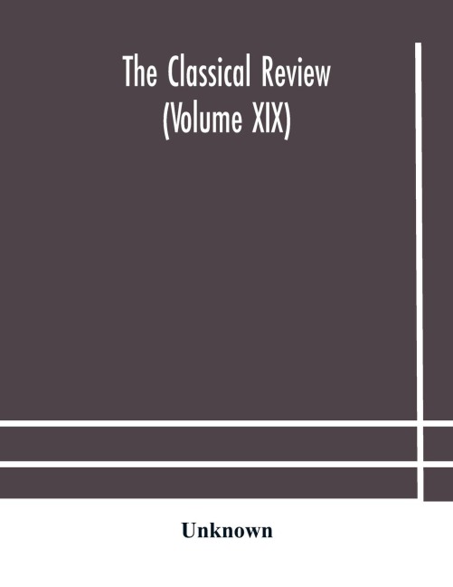 The Classical Review (Volume Xix)