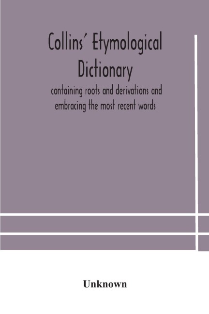 Collins' Etymological Dictionary, Containing Roots And Derivations And Embracing The Most Recent Words