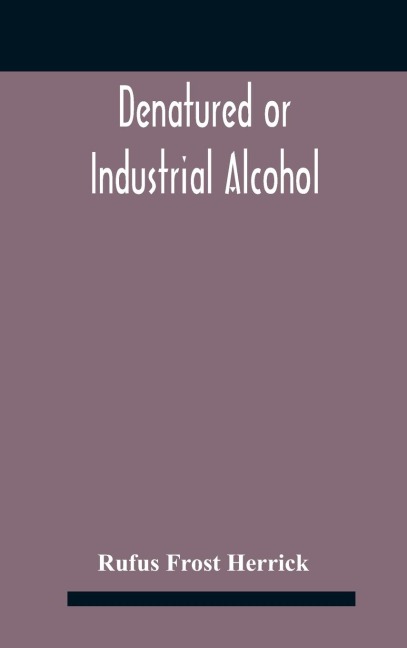 Denatured or industrial alcohol; a treatise on the history, manufacture, composition, uses, and possibilities of industrial alcohol in the various countries permitting its use and the laws and regulations governing the same, including the United States Wi