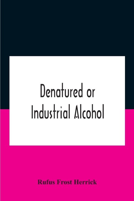 Denatured or industrial alcohol; a treatise on the history, manufacture, composition, uses, and possibilities of industrial alcohol in the various countries permitting its use and the laws and regulations governing the same, including the United States Wi