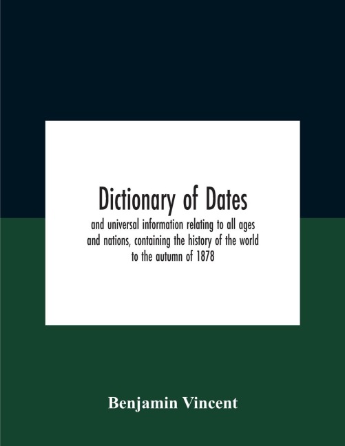 Dictionary of dates and universal information relating to all ages and nations, containing the history of the world to the autumn of 1878