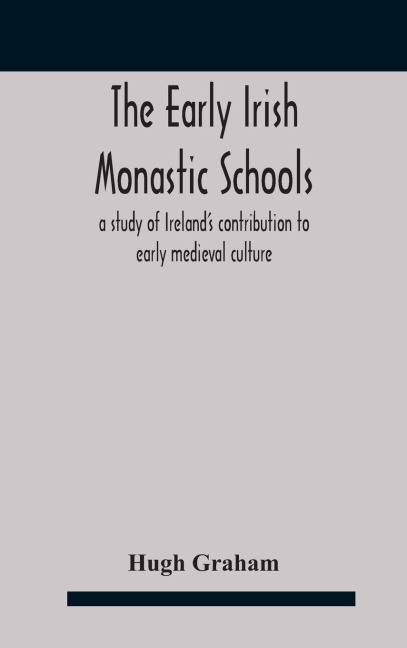 The early Irish monastic schools: a study of Irelands contribution to early medieval culture