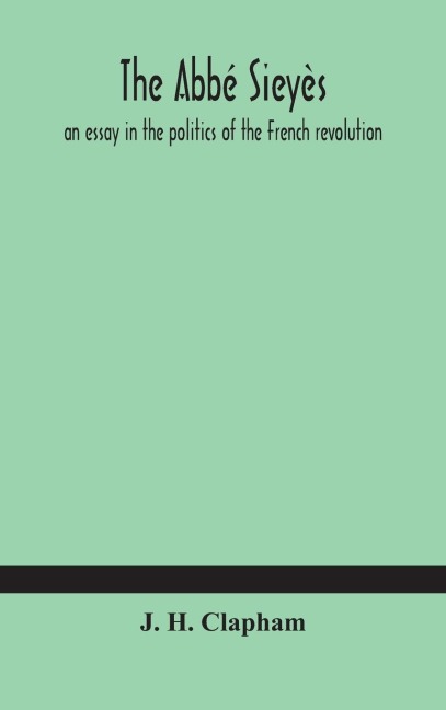 The Abbé Sieyès: An Essay In The Politics Of The French Revolution