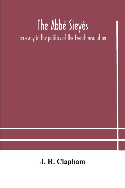 The Abbé Sieyès: An Essay In The Politics Of The French Revolution