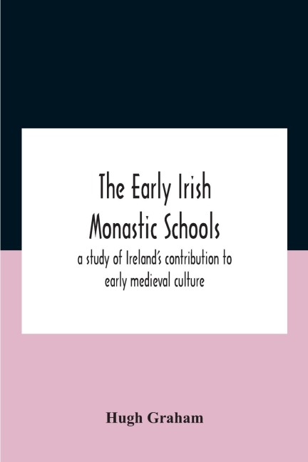 The early Irish monastic schools: a study of Ireland's contribution to early medieval culture
