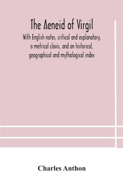 The Aeneid Of Virgil. With English Notes, Critical And Explanatory, A Metrical Clavis, And An Historical, Geographical And Mythological Index