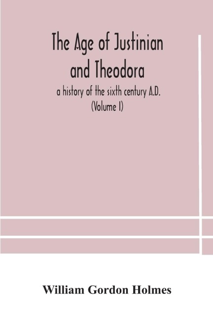 The Age Of Justinian And Theodora: A History Of The Sixth Century A.D. (Volume I)