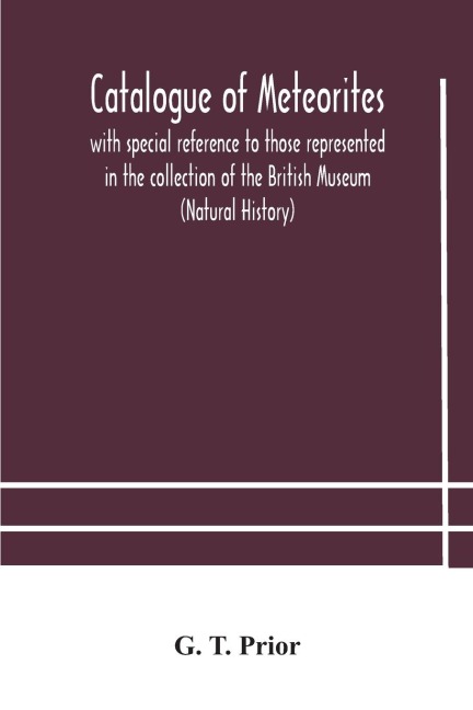 Catalogue Of Meteorites: With Special Reference To Those Represented In The Collection Of The British Museum (Natural History)