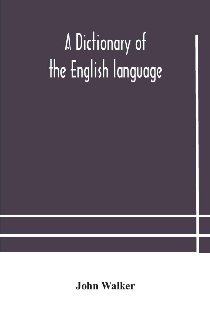 A Dictionary Of The English Language, Answering At Once The Purposes Of Rhyming, Spelling And Pronouncing, On A Plan Not Hitherto Attempted