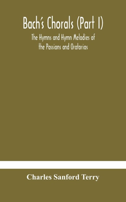 Bach'S Chorals (Part I) The Hymns And Hymn Melodies Of The Passions And Oratorios