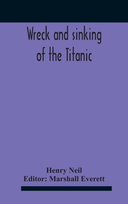 Wreck And Sinking Of The Titanic; The OceanS Greatest Disaster A Graphic And Thrilling Account Of The Sinking Of The Greatest Floating Palace Ever Built Carrying Down To Watery Graves More Than 1,500 Souls Giving Exciting Escapes From Death And Acts Of H