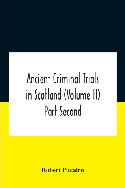 Ancient criminal trials in Scotland (Volume II) Part Second