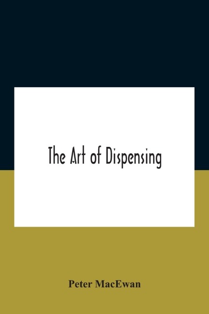 The art of dispensing: a treatise on the methods and processes involved in compounding medical prescriptions with dictionaries of abbreviations and terms used in British and foreign prescriptions, incompatibles and new remedies, and numerous memoranda for
