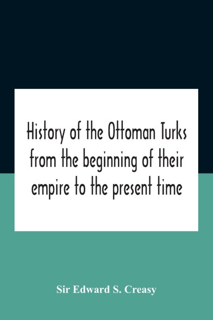 History Of The Ottoman Turks, From The Beginning Of Their Empire To The Present Time