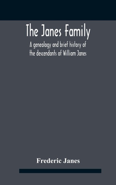 The Janes Family: A Genealogy And Brief History Of The Descendants Of William Janes, The Emigrant Ancestor Of 1637, With An Extended Notice Of Bishop Edmund S. Janes, D.D. And Other Biographical Sketches