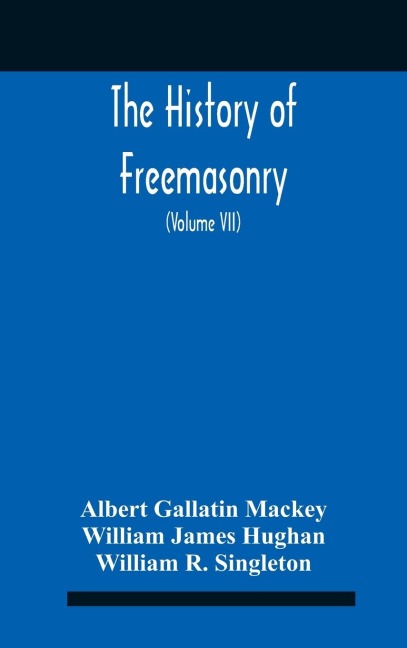 The History Of Freemasonry: Its Legends And Traditions, Its Chronological History The History Of The Symbolism Of Freemasonry The Ancient And Accepted Scottish Rite And The Royal Order Of Scotland With An Addenda  (Volume Vii)