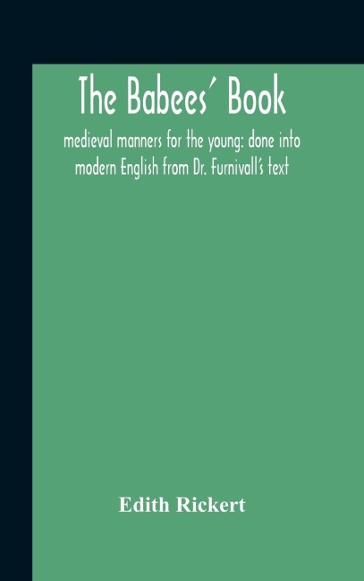The Babees Book: Medieval Manners For The Young: Done Into Modern English From Dr. FurnivallS Text