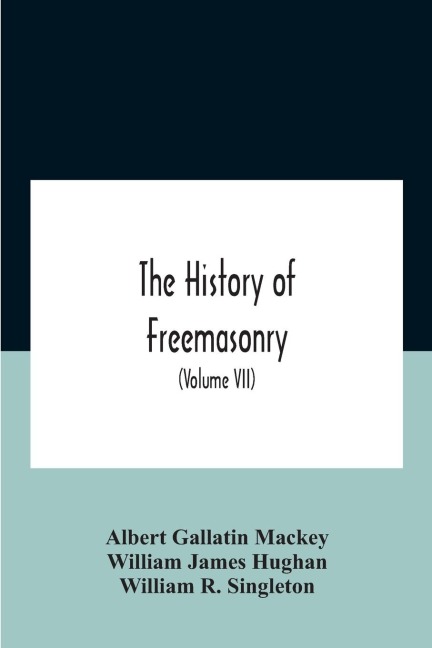 The History Of Freemasonry: Its Legends And Traditions, Its Chronological History The History Of The Symbolism Of Freemasonry The Ancient And Accepted Scottish Rite And The Royal Order Of Scotland With An Addenda  (Volume Vii)