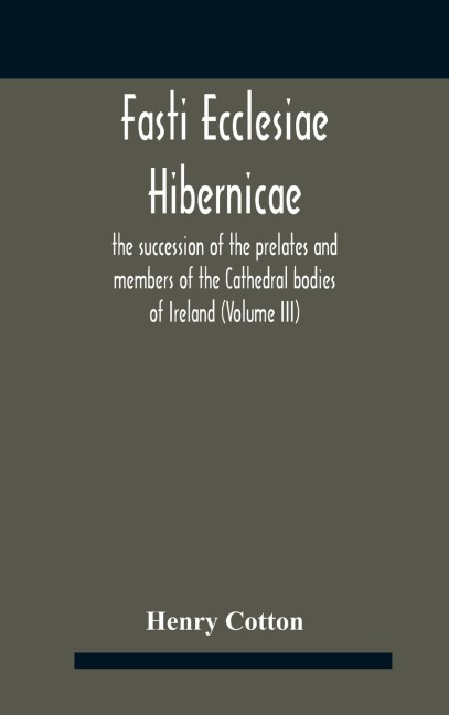 Fasti Ecclesiae Hibernicae: The Succession Of The Prelates And Members Of The Cathedral Bodies Of Ireland (Volume Iii)