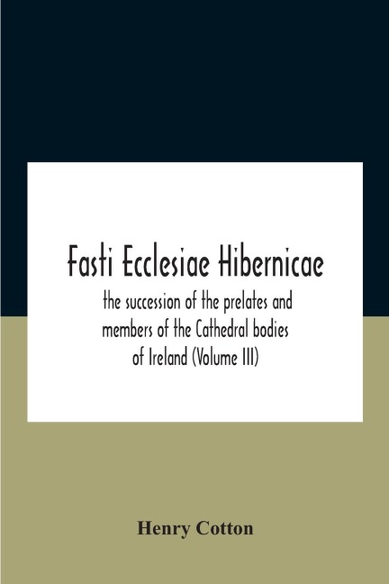 Fasti Ecclesiae Hibernicae: The Succession Of The Prelates And Members Of The Cathedral Bodies Of Ireland (Volume Iii)