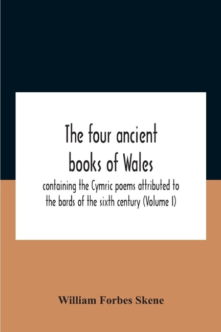 The Four Ancient Books Of Wales: Containing The Cymric Poems Attributed To The Bards Of The Sixth Century (Volume I)