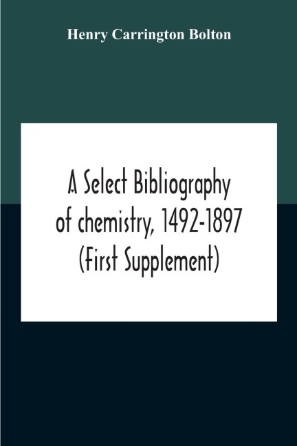 A Select Bibliography Of Chemistry, 1492-1897 (First Supplement)