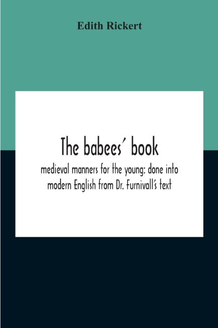 The Babees Book: Medieval Manners For The Young: Done Into Modern English From Dr. FurnivallS Text