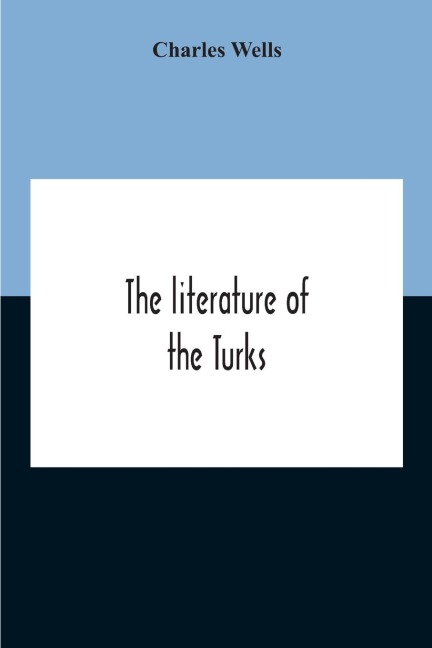 The Literature Of The Turks. A Turkish Chrestomathy Consisting Of Extracts In Turkish From The Best Turkish Authors (Historians, Novelists, Dramatists) With Interlinear And Free Translations In English, Biographical And Grammatical Notes And Facsimiles Of