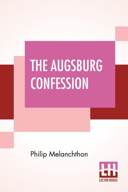 The Augsburg Confession: The Confession Of Faith: Which Was Submitted To His Imperial Majesty Charles V At The Diet Of Augsburg In The Year 1530 Translated By F. Bente And W. H. T. Dau (From Triglot Concordia: The Symbolical Books Of The Ev. Lutheran Chur