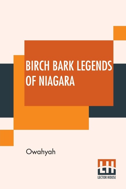 Birch Bark Legends Of Niagara: Founded On Traditions Among The Iroquois, Or Six Nations. A Story Of The Lunar-Bow; (Which Brilliantly Adorns Niagara Falls By Moonlight), Or, Origin Of The Totem Of The Wolf