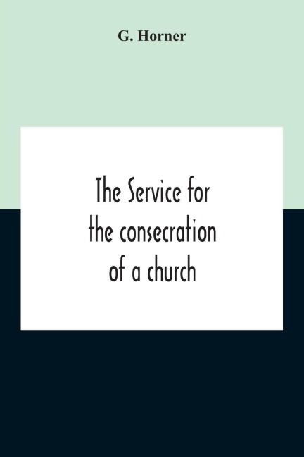The Service For The Consecration Of A Church And Altar According To The Coptic Rite Edited With Translations From A Coptic And Arabic Manuscript Of A.D. I307 For The Bishop Of Salisbury