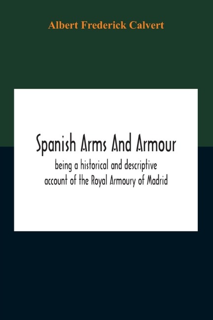 Spanish Arms And Armour, Being A Historical And Descriptive Account Of The Royal Armoury Of Madrid