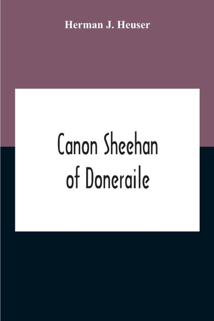 Canon Sheehan Of Doneraile: The Story Of An Irish Parish Priest As Told Chiefly By Himself In Books, Personal Memoirs And Letters