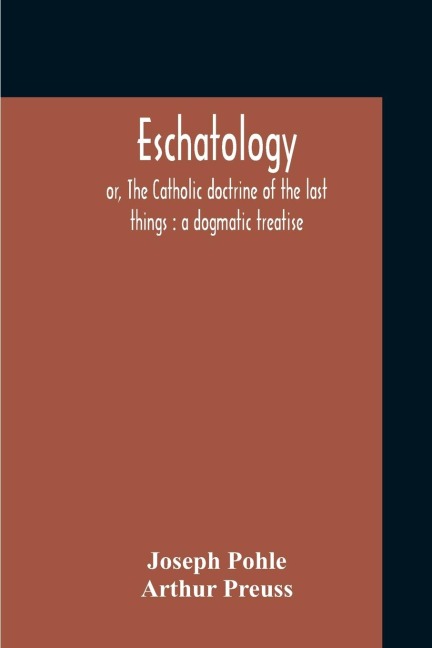 Eschatology: Or, The Catholic Doctrine Of The Last Things : A Dogmatic Treatise