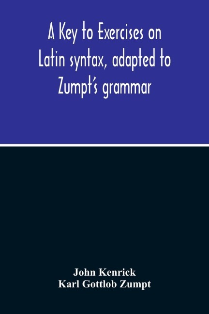 A Key To Exercises On Latin Syntax, Adapted To ZumptS Grammar; To Which Are Added Extracts From The Writings Of Muretus