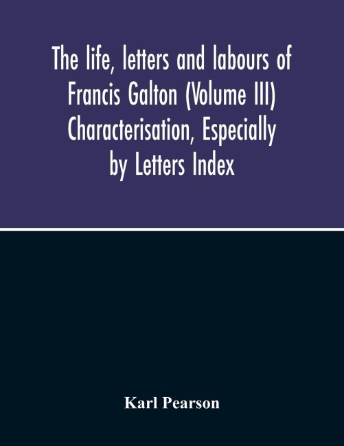 The Life, Letters And Labours Of Francis Galton (Volume Iii) Characterisation, Especially By Letters Index