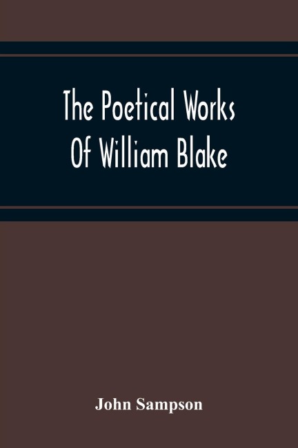 The Poetical Works Of William Blake; A New And Verbatim Text From The Manuscript Engraved And Letterpress Originals With Variorum Readings And Bibliographical Notes And Prefaces