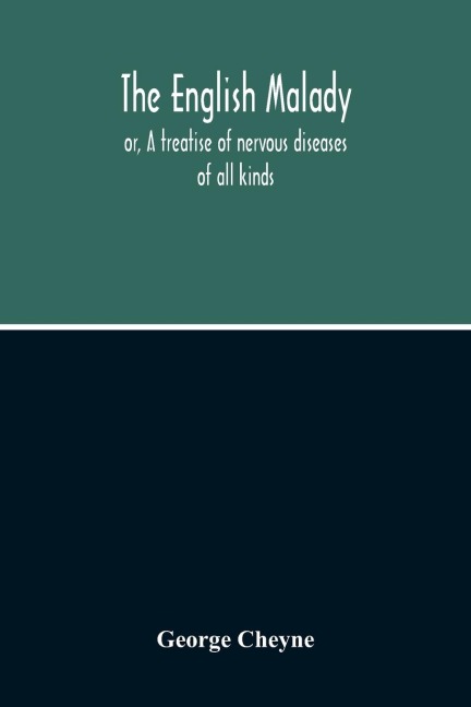 The English Malady: Or, A Treatise Of Nervous Diseases Of All Kinds, As Spleen, Vapours, Lowness Of Spirits, Hypochondriacal, And Hysterical Distempers, Etc. (In Three Parts) Part I. Of The Nature And Caufe Of Nervous Diftempers Part Ii. Of The Cure Of