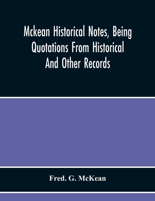 Mckean Historical Notes, Being Quotations From Historical And Other Records, Relating Chiefly To Maciain-Macdonalds, Many Calling Themselves Mccain, Mccane, Mcean, Macian, Mcian, Mckean, Mackane, Mckeehan, Mckeen, Mckeon, Etc.