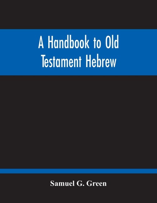 A Handbook To Old Testament Hebrew: Containing An Elementary Grammar Of The Language : With Reading Lessons, Notes On Many Scripture Passages And Copious Exercises