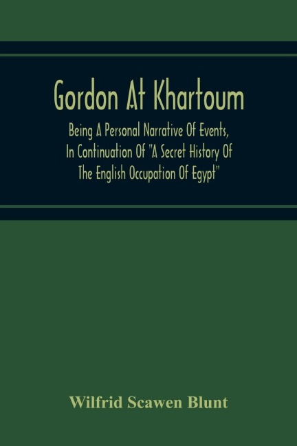 Gordon At Khartoum; Being A Personal Narrative Of Events, In Continuation Of A Secret History Of The English Occupation Of Egypt