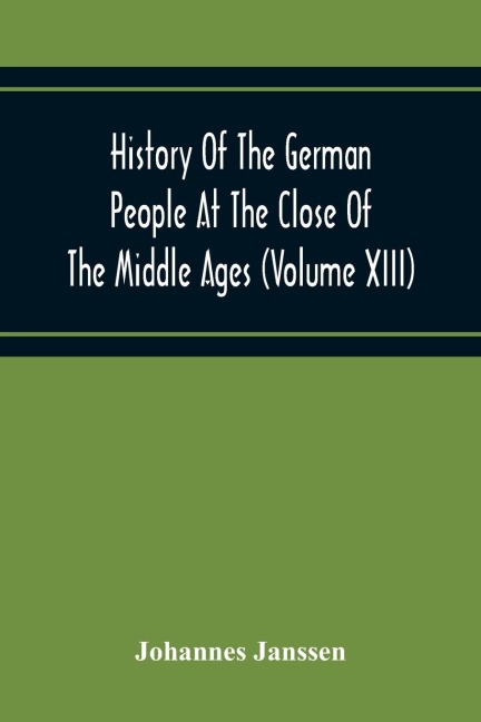 History Of The German People At The Close Of The Middle Ages (Volume Xiii) Schools And Universities, Science, Learning And Culture Down To The Beginning Of The Thirty Years War