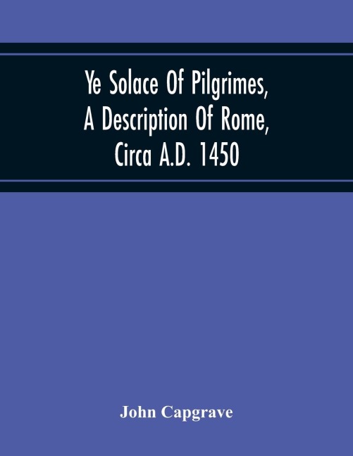 Ye Solace Of Pilgrimes, A Description Of Rome, Circa A.D. 1450, With A Frontispiece Illusrating The AuthorS Handwriting