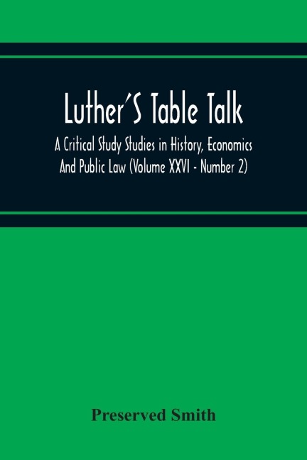 LutherS Table Talk, A Critical Study Studies In History, Economics And Public Law (Volume Xxvi - Number 2)