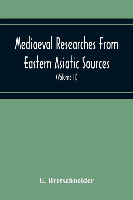Mediaeval Researches From Eastern Asiatic Sources: Fragments Towards The Knowledge Of The Geography And History Of Central And Western Asia From The 13Th To The 17Th Century (Volume Ii) With A Reproduction Of A Chinese Mediaeval Map Of Central And Wester